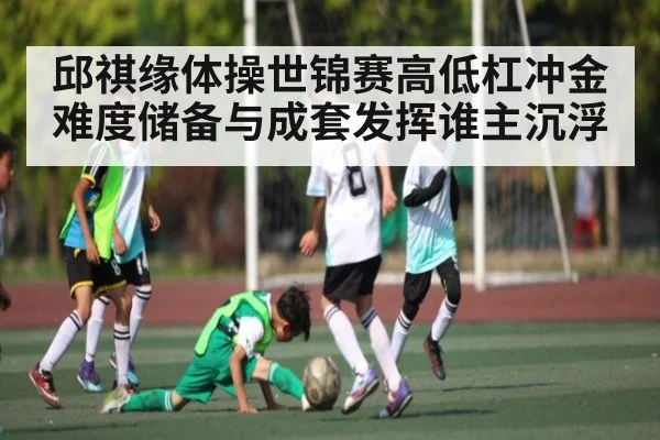 邱祺缘体操世锦赛高低杠冲金 难度储备与成套发挥谁主沉浮